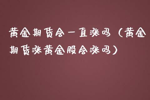 黄金期货会一直涨吗（黄金期货涨黄金股会涨吗）_https://qh.lansai.wang_期货理财_第1张