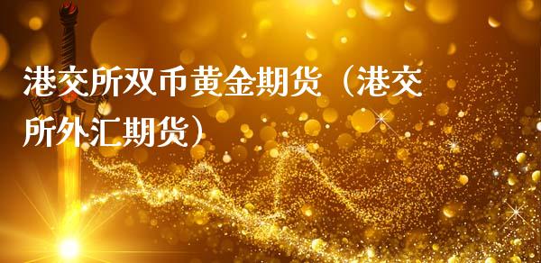 港交所双币黄金期货（港交所外汇期货）_https://qh.lansai.wang_期货理财_第1张