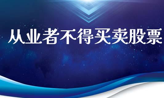 从业者不得买卖股票_https://qh.lansai.wang_期货理财_第1张