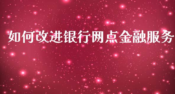 如何改进银行网点金融服务_https://qh.lansai.wang_股票技术分析_第1张