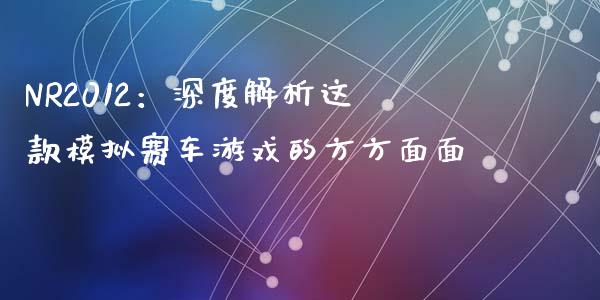 NR2012：深度解析这款模拟赛车游戏的方方面面_https://qh.lansai.wang_海康威视股票_第1张