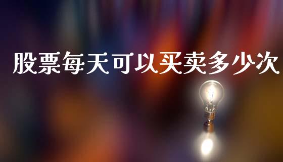 股票每天可以买卖多少次_https://qh.lansai.wang_期货喊单_第1张