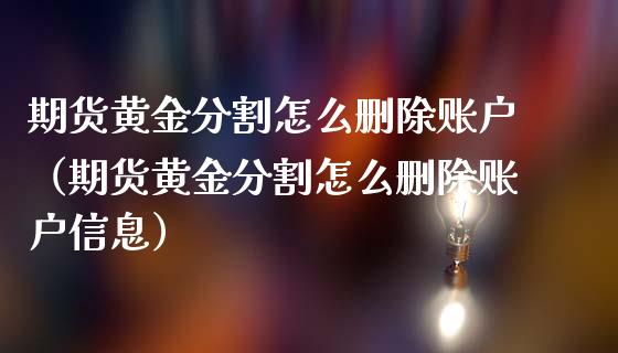 期货黄金分割怎么删除账户（期货黄金分割怎么删除账户信息）_https://qh.lansai.wang_期货怎么玩_第1张