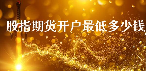 股指期货开户最低多少钱_https://qh.lansai.wang_股票新闻_第1张