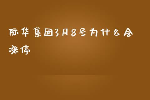 际华集团3月8号为什么会涨停_https://qh.lansai.wang_期货喊单_第1张