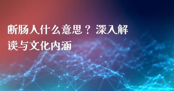 断肠人什么意思？ 深入解读与文化内涵_https://qh.lansai.wang_股票技术分析_第1张