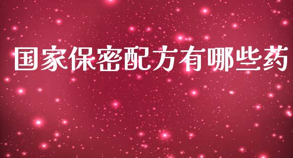 国家保密配方有哪些药_https://qh.lansai.wang_股票新闻_第1张