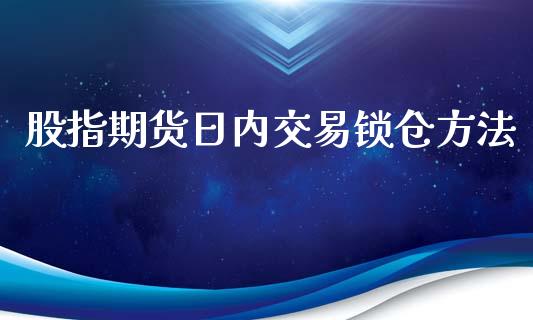 股指期货日内交易锁仓方法_https://qh.lansai.wang_新股数据_第1张