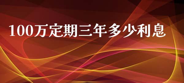 100万定期三年多少利息_https://qh.lansai.wang_期货喊单_第1张