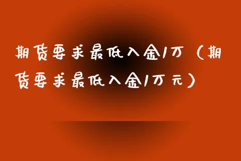 期货要求最低入金1万（期货要求最低入金1万元）_https://qh.lansai.wang_股票新闻_第1张