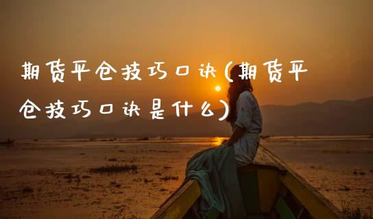 期货平仓技巧口诀(期货平仓技巧口诀是什么)_https://qh.lansai.wang_期货喊单_第1张