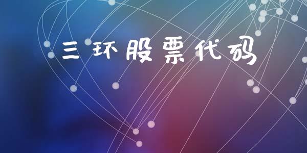 三环股票代码_https://qh.lansai.wang_期货理财_第1张
