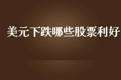美元下跌哪些股票利好_https://qh.lansai.wang_期货理财_第1张