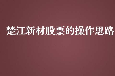 楚江新材股票的操作思路_https://qh.lansai.wang_期货理财_第1张