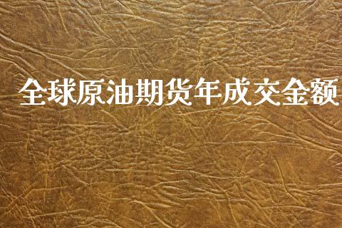 全球原油期货年成交金额_https://qh.lansai.wang_期货怎么玩_第1张