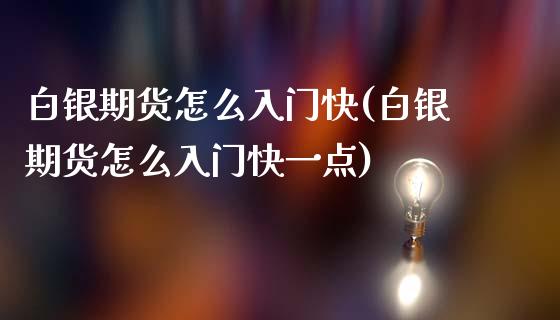 白银期货怎么入门快(白银期货怎么入门快一点)_https://qh.lansai.wang_期货怎么玩_第1张