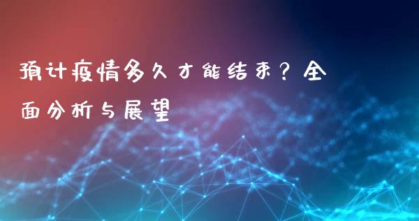 预计疫情多久才能结束？全面分析与展望_https://qh.lansai.wang_新股数据_第1张