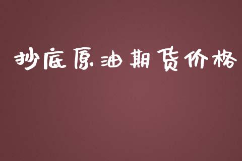 抄底原油期货价格_https://qh.lansai.wang_期货怎么玩_第1张