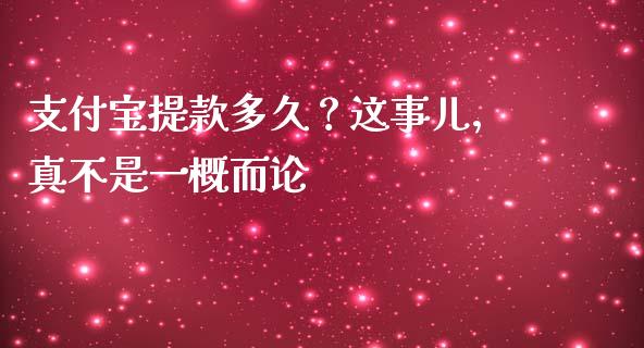 支付宝提款多久？这事儿，真不是一概而论_https://qh.lansai.wang_股票新闻_第1张