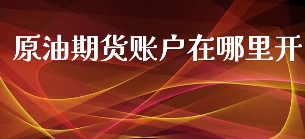 原油期货账户在哪里开_https://qh.lansai.wang_期货怎么玩_第1张