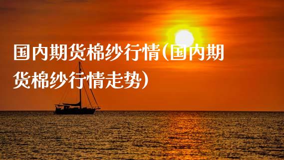 国内期货棉纱行情(国内期货棉纱行情走势)_https://qh.lansai.wang_期货理财_第1张