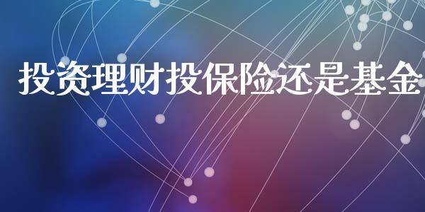 投资理财投保险还是基金_https://qh.lansai.wang_期货理财_第1张