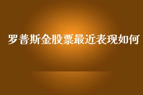 罗普斯金股票最近表现如何_https://qh.lansai.wang_期货喊单_第1张
