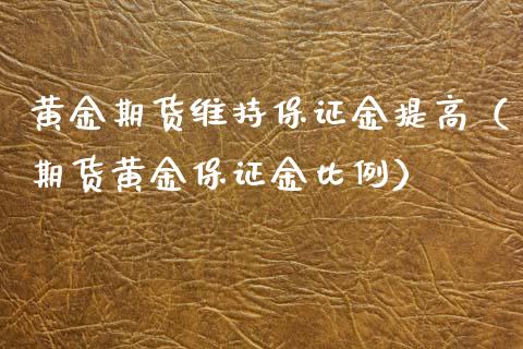 黄金期货维持保证金提高（期货黄金保证金比例）_https://qh.lansai.wang_期货怎么玩_第1张