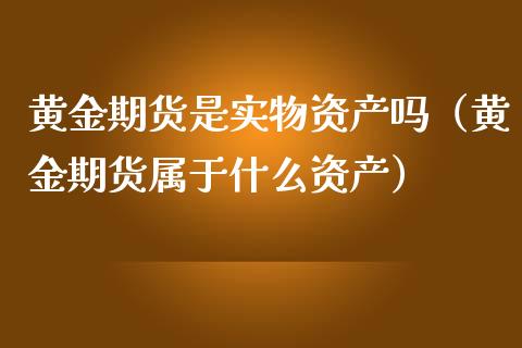 黄金期货是实物资产吗（黄金期货属于什么资产）_https://qh.lansai.wang_股票技术分析_第1张