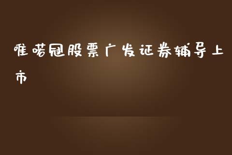 唯喏冠股票广发证券辅导上市_https://qh.lansai.wang_期货怎么玩_第1张