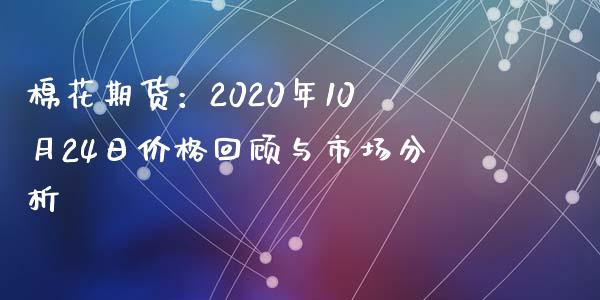 棉花期货：2020年10月24日价格回顾与市场分析_https://qh.lansai.wang_期货喊单_第1张