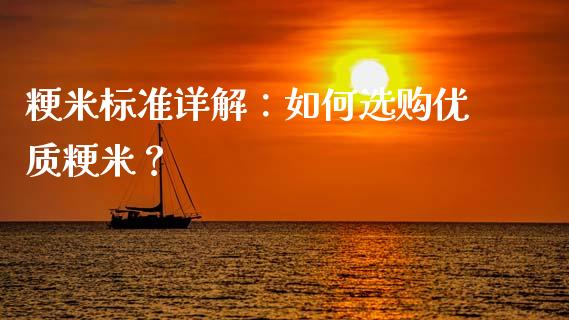 粳米标准详解：如何选购优质粳米？_https://qh.lansai.wang_股票新闻_第1张