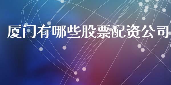 厦门有哪些股票配资公司_https://qh.lansai.wang_期货怎么玩_第1张