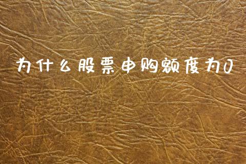 为什么股票申购额度为0_https://qh.lansai.wang_新股数据_第1张