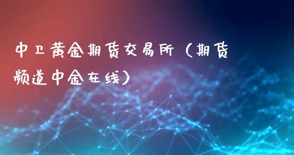 中卫黄金期货交易所（期货频道中金在线）_https://qh.lansai.wang_期货怎么玩_第1张
