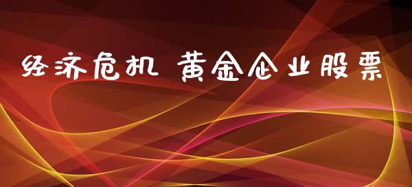 经济危机 黄金企业股票_https://qh.lansai.wang_期货理财_第1张