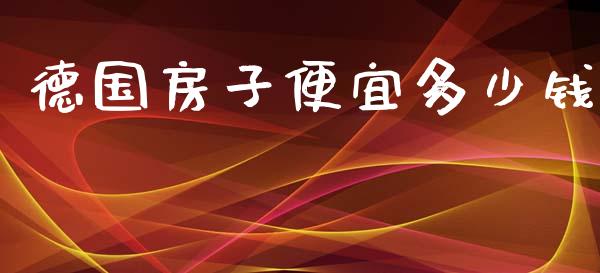 德国房子便宜多少钱_https://qh.lansai.wang_期货理财_第1张