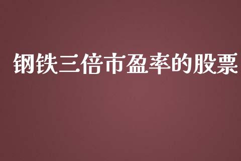 钢铁三倍市盈率的股票_https://qh.lansai.wang_期货喊单_第1张