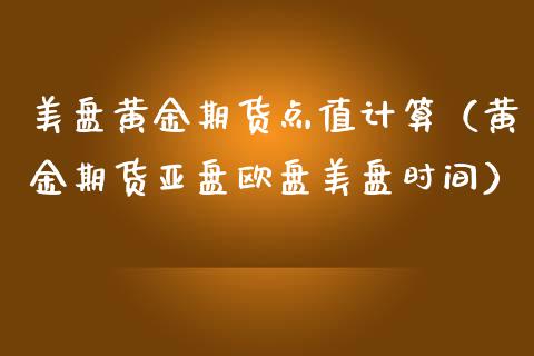 美盘黄金期货点值计算（黄金期货亚盘欧盘美盘时间）_https://qh.lansai.wang_期货怎么玩_第1张