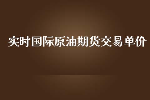 实时国际原油期货交易单价_https://qh.lansai.wang_期货怎么玩_第1张