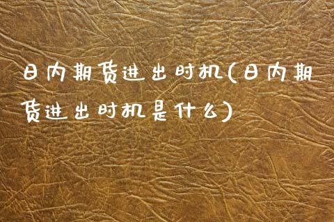 日内期货进出时机(日内期货进出时机是什么)_https://qh.lansai.wang_期货怎么玩_第1张