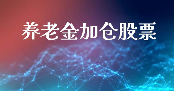 养老金加仓股票_https://qh.lansai.wang_期货理财_第1张