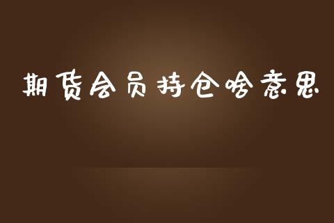 期货会员持仓啥意思_https://qh.lansai.wang_期货怎么玩_第1张