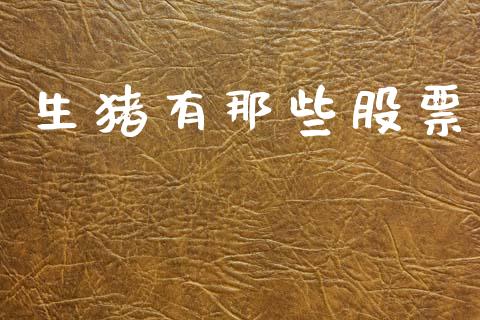 生猪有那些股票_https://qh.lansai.wang_新股数据_第1张