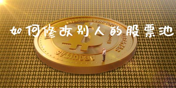 如何修改别人的股票池_https://qh.lansai.wang_新股数据_第1张