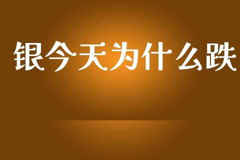银今天为什么跌_https://qh.lansai.wang_期货喊单_第1张