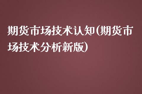 期货市场技术认知(期货市场技术分析新版)_https://qh.lansai.wang_期货怎么玩_第1张