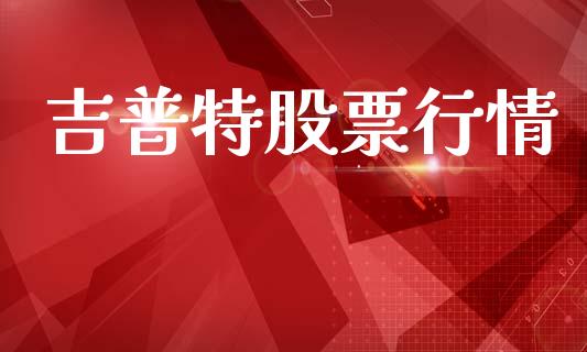 吉普特股票行情_https://qh.lansai.wang_股票新闻_第1张