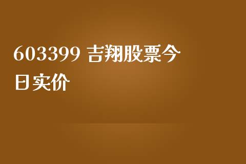 603399 吉翔股票今日实价_https://qh.lansai.wang_新股数据_第1张