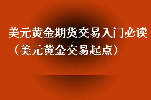 美元黄金期货交易入门必读（美元黄金交易起点）_https://qh.lansai.wang_期货理财_第1张